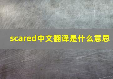 scared中文翻译是什么意思