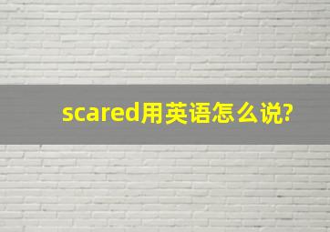 scared用英语怎么说?