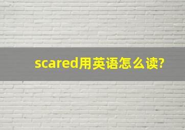 scared用英语怎么读?