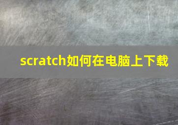 scratch如何在电脑上下载