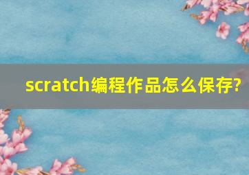 scratch编程作品怎么保存?