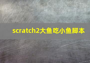 scratch2大鱼吃小鱼脚本