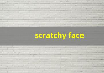 scratchy face