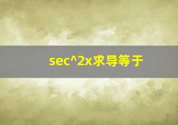 sec^2x求导等于