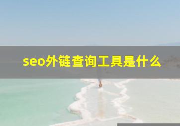 seo外链查询工具是什么