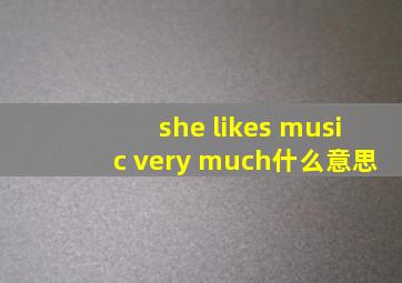 she likes music very much什么意思