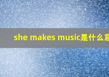 she makes music是什么意思