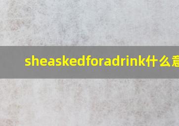 sheaskedforadrink什么意思