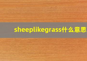 sheeplikegrass什么意思?