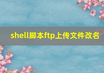 shell脚本ftp上传文件改名