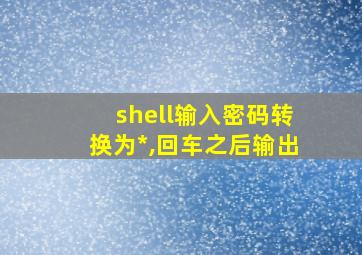 shell输入密码转换为*,回车之后输出