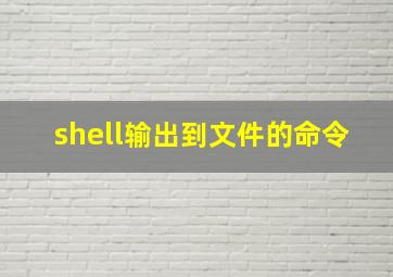 shell输出到文件的命令