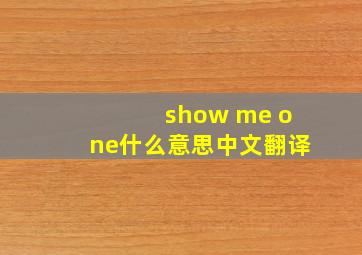 show me one什么意思中文翻译