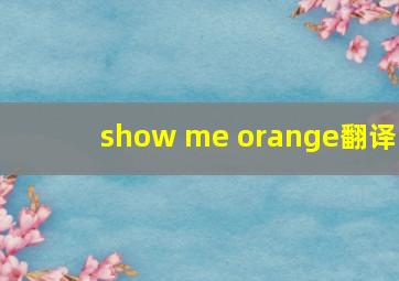 show me orange翻译