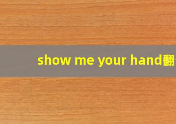 show me your hand翻译