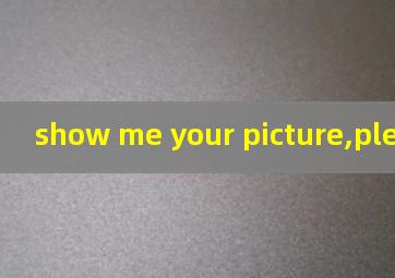 show me your picture,please翻译