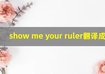 show me your ruler翻译成中文