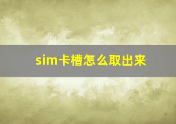 sim卡槽怎么取出来