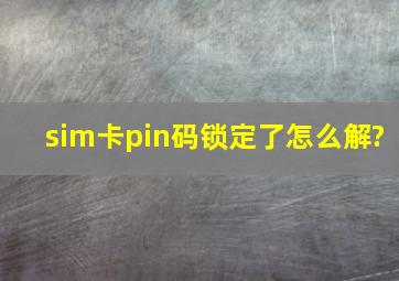 sim卡pin码锁定了怎么解?