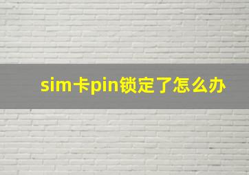 sim卡pin锁定了怎么办