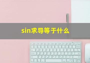 sin求导等于什么