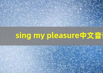 sing my pleasure中文音译