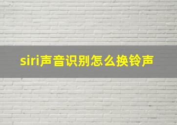 siri声音识别怎么换铃声