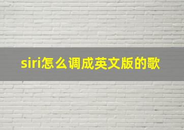 siri怎么调成英文版的歌