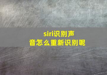 siri识别声音怎么重新识别呢