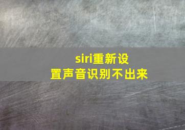 siri重新设置声音识别不出来