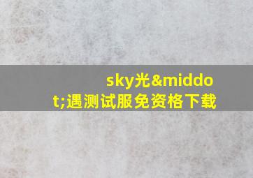 sky光·遇测试服免资格下载