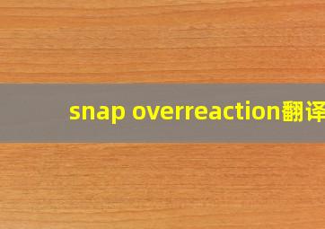 snap overreaction翻译