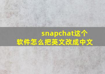 snapchat这个软件怎么把英文改成中文