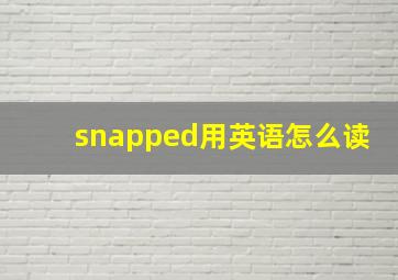 snapped用英语怎么读