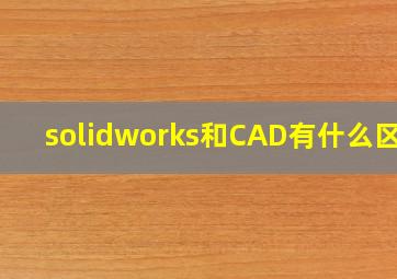 solidworks和CAD有什么区别