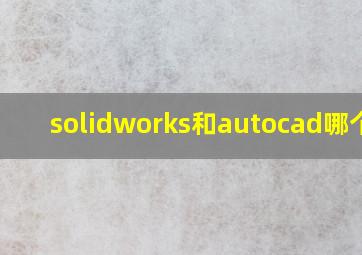 solidworks和autocad哪个好