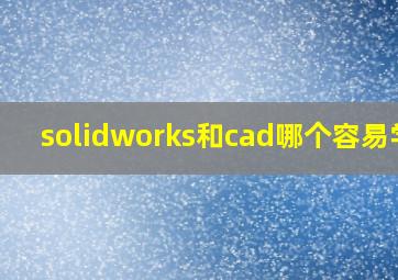 solidworks和cad哪个容易学?