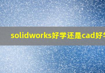 solidworks好学还是cad好学?