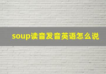 soup读音发音英语怎么说