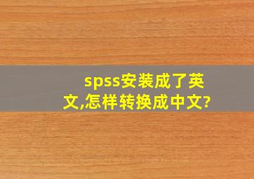 spss安装成了英文,怎样转换成中文?