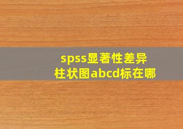 spss显著性差异柱状图abcd标在哪