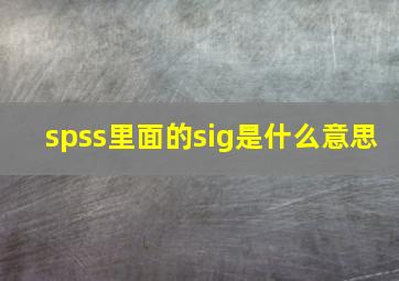 spss里面的sig是什么意思