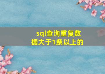 sql查询重复数据大于1条以上的