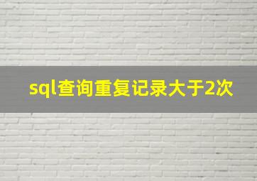 sql查询重复记录大于2次