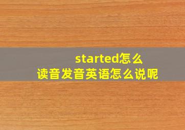 started怎么读音发音英语怎么说呢