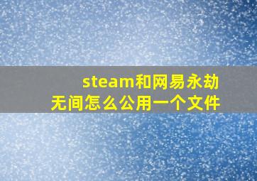 steam和网易永劫无间怎么公用一个文件