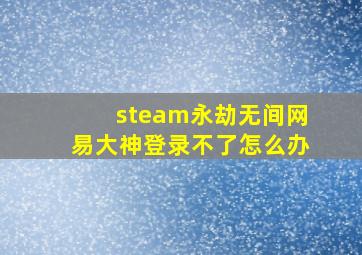 steam永劫无间网易大神登录不了怎么办