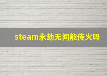 steam永劫无间能传火吗