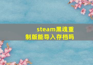 steam黑魂重制版能导入存档吗