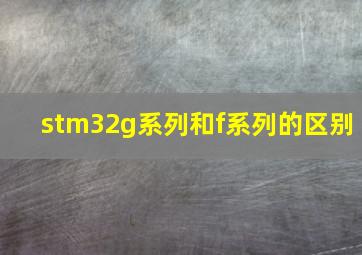 stm32g系列和f系列的区别